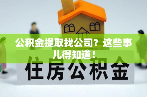 中卫公积金提取找公司？这些事儿得知道！