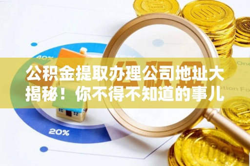 中卫公积金提取办理公司地址大揭秘！你不得不知道的事儿