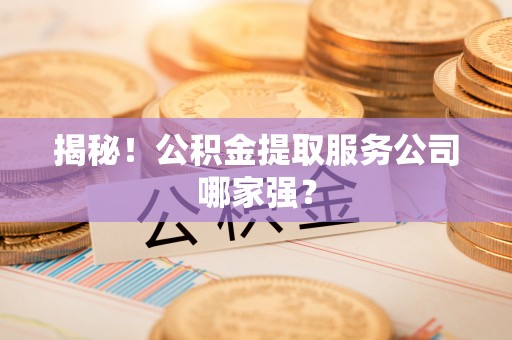 中卫揭秘！公积金提取服务公司哪家强？