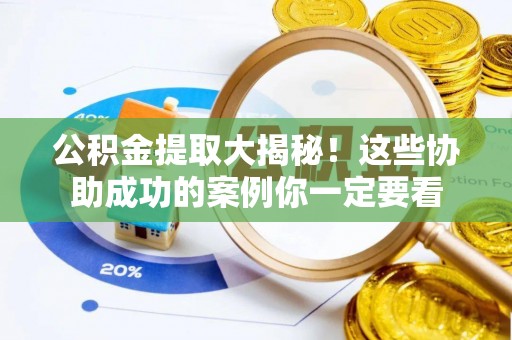 中卫公积金提取大揭秘！这些协助成功的案例你一定要看