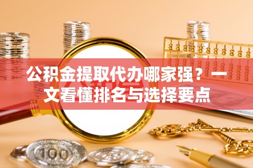 中卫公积金提取代办哪家强？一文看懂排名与选择要点