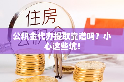 中卫公积金代办提取靠谱吗？小心这些坑！