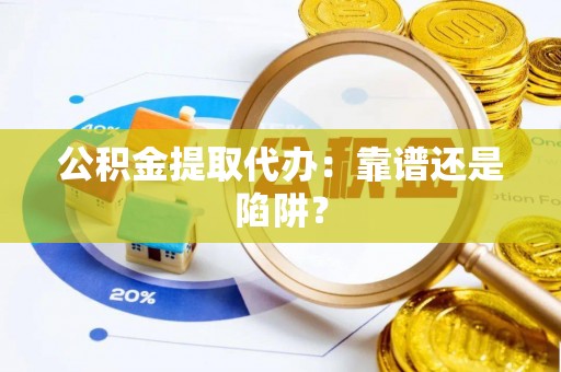 中卫公积金提取代办：靠谱还是陷阱？