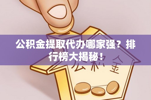 中卫公积金提取代办哪家强？排行榜大揭秘！