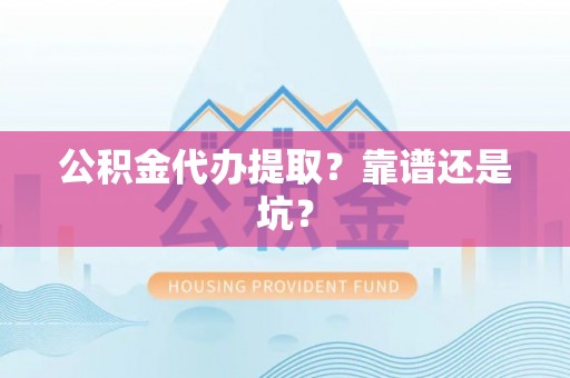 中卫公积金代办提取？靠谱还是坑？