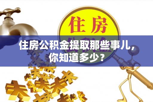 中卫住房公积金提取那些事儿，你知道多少？