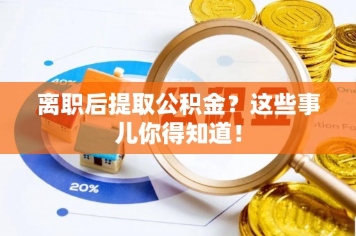 中卫离职后提取公积金？这些事儿你得知道！