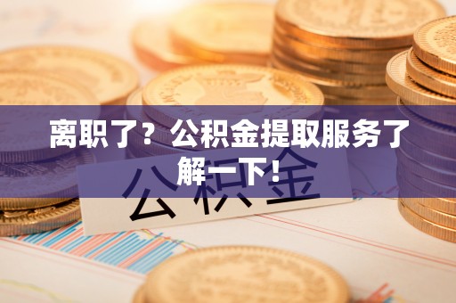 中卫离职了？公积金提取服务了解一下！