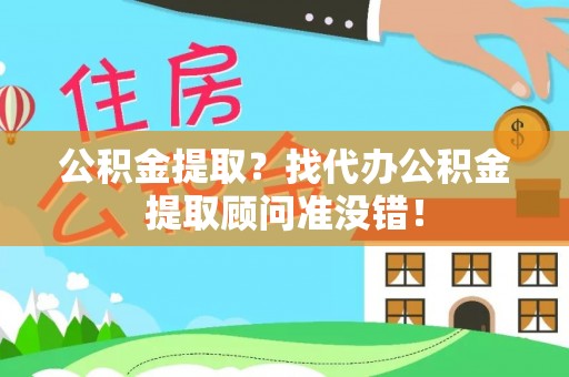 中卫公积金提取？找代办公积金提取顾问准没错！