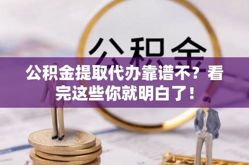 中卫公积金提取代办靠谱不？看完这些你就明白了！