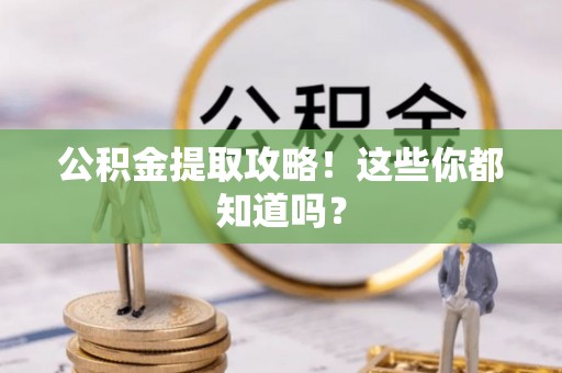 中卫公积金提取攻略！这些你都知道吗？