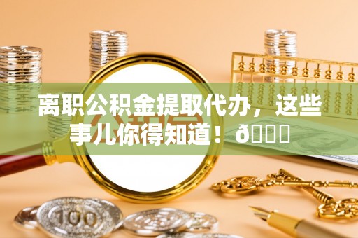 中卫离职公积金提取代办，这些事儿你得知道！😎