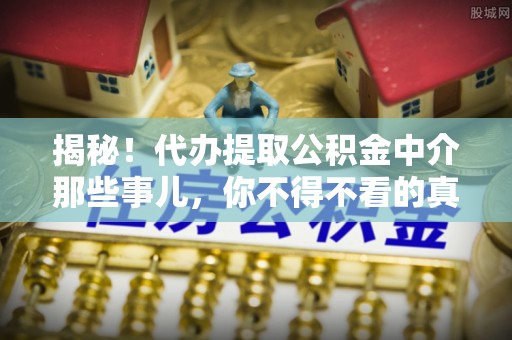 中卫揭秘！代办提取公积金中介那些事儿，你不得不看的真相