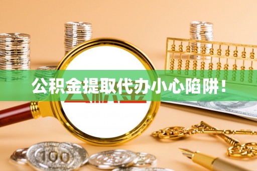 中卫公积金提取代办小心陷阱！