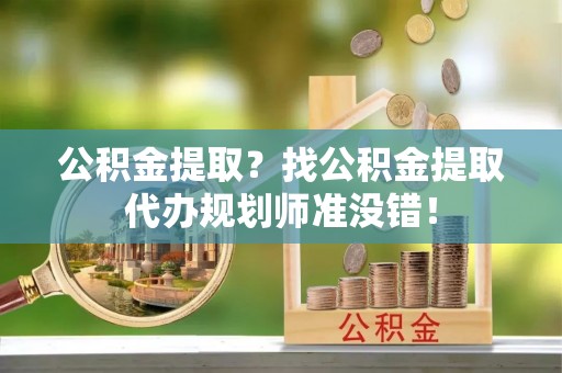 中卫公积金提取？找公积金提取代办规划师准没错！