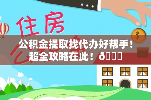 中卫公积金提取找代办好帮手！超全攻略在此！😎