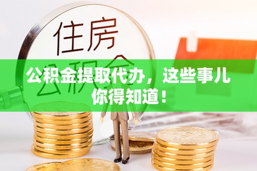 中卫公积金提取代办，这些事儿你得知道！