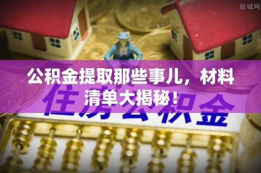 中卫公积金提取那些事儿，材料清单大揭秘！