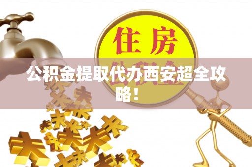 中卫公积金提取代办西安超全攻略！