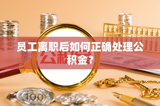 中卫员工离职后如何正确处理公积金？